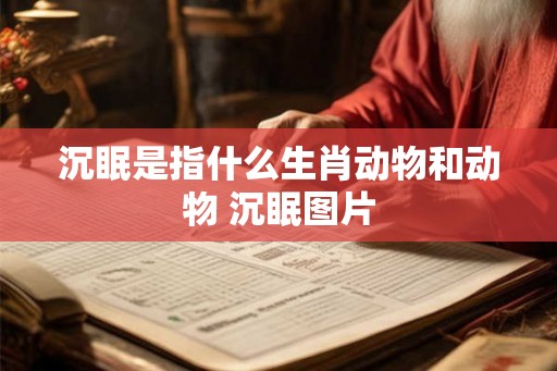 沉眠是指什么生肖动物和动物 沉眠图片