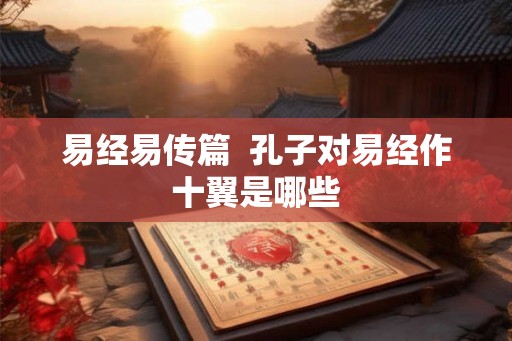 易经易传篇  孔子对易经作十翼是哪些