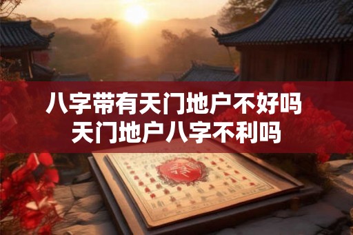 八字带有天门地户不好吗 天门地户八字不利吗