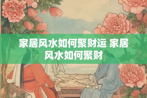家居风水如何聚财运 家居风水如何聚财