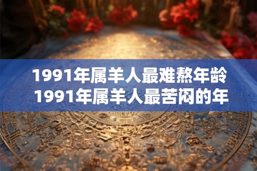 1991年属羊人最难熬年龄 1991年属羊人最苦闷的年龄