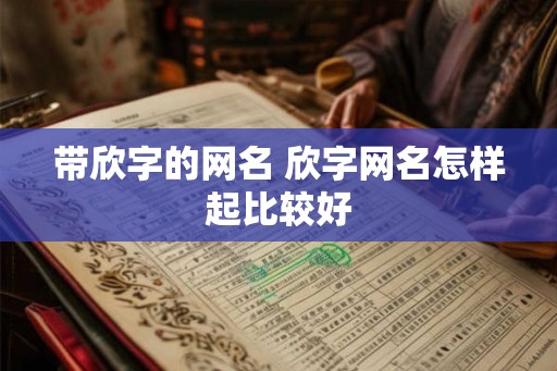 带欣字的网名 欣字网名怎样起比较好