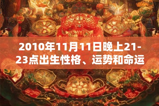 2010年11月11日晚上21-23点出生性格、运势和命运