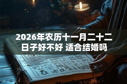 2026年农历十一月二十二日子好不好 适合结婚吗