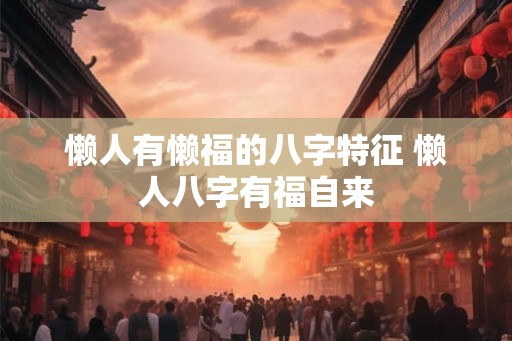 懒人有懒福的八字特征 懒人八字有福自来