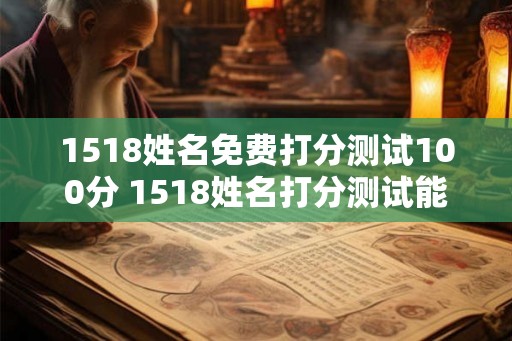 1518姓名免费打分测试100分 1518姓名打分测试能得100分吗 1518姓名免费打分测试100分 1518姓名打分测试能得100分吗