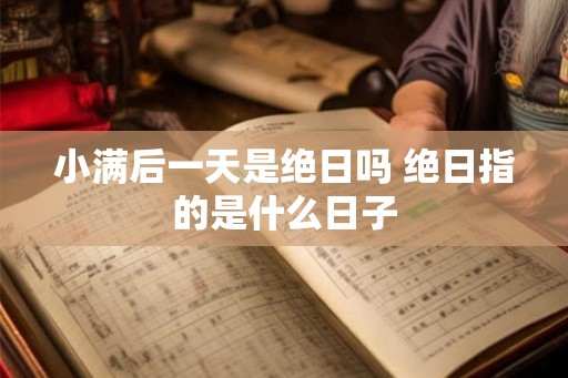 小满后一天是绝日吗 绝日指的是什么日子