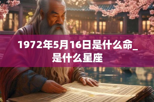 1972年5月16日是什么命_是什么星座