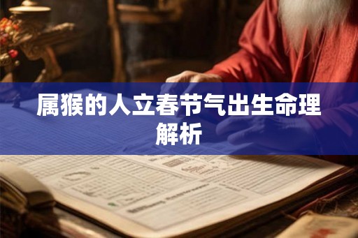属猴的人立春节气出生命理解析