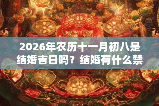 2026年农历十一月初八是结婚吉日吗？结婚有什么禁忌？