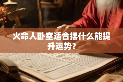 火命人卧室适合摆什么能提升运势？