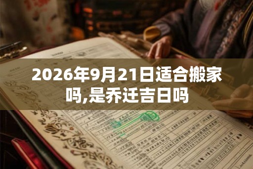 2026年9月21日适合搬家吗,是乔迁吉日吗