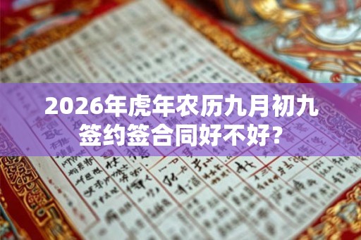 2026年虎年农历九月初九签约签合同好不好? 2026年虎年农历九月初九签约签合同好不好?