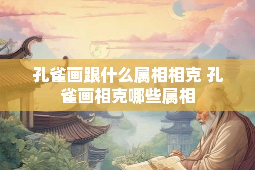 孔雀画跟什么属相相克 孔雀画相克哪些属相 孔雀画跟什么属相相克 孔雀画相克哪些属相