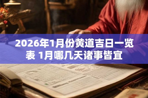 2026年1月份黄道吉日一览表 1月哪几天诸事皆宜