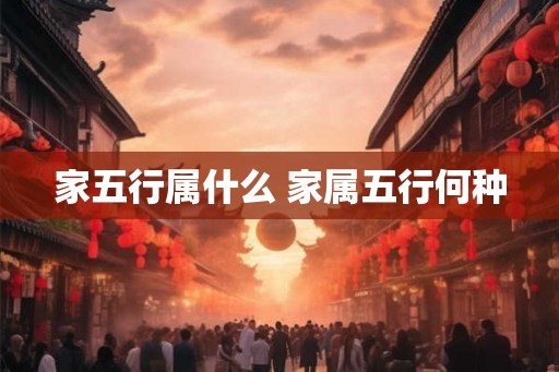 家五行属什么 家属五行何种