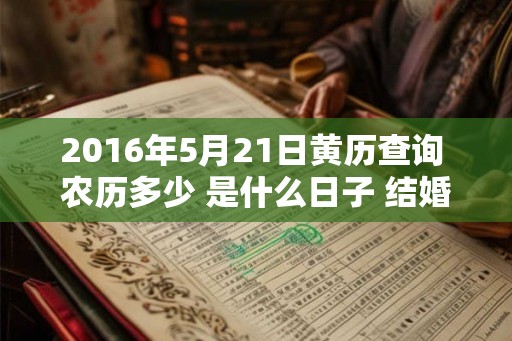 2016年5月21日黄历查询 农历多少 是什么日子 结婚吉时