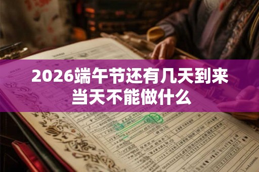 2026端午节还有几天到来 当天不能做什么