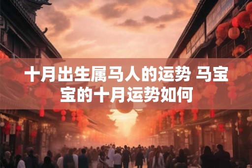 十月出生属马人的运势 马宝宝的十月运势如何