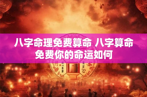 八字命理免费算命 八字算命免费你的命运如何