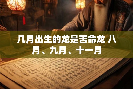 几月出生的龙是苦命龙 八月、九月、十一月