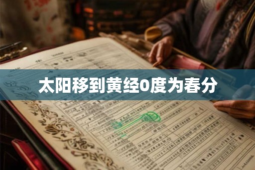太阳移到黄经0度为春分 太阳移到黄经0度为春分