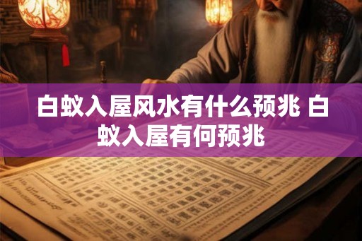 白蚁入屋风水有什么预兆 白蚁入屋有何预兆