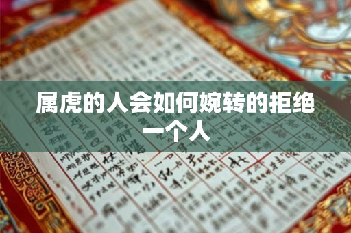 属虎的人会如何婉转的拒绝一个人 属虎的人会如何婉转的拒绝一个人