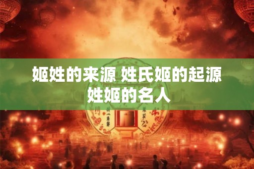 姬姓的来源 姓氏姬的起源 姓姬的名人