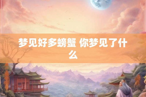 梦见好多螃蟹 你梦见了什么