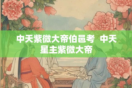 中天紫微大帝伯邑考  中天星主紫微大帝