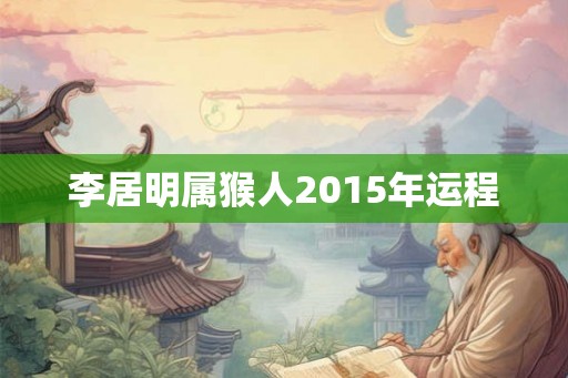 李居明属猴人2015年运程