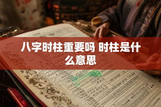 八字时柱重要吗 时柱是什么意思