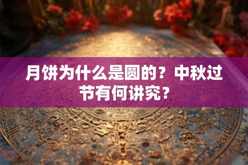 月饼为什么是圆的?中秋过节有何讲究? 月饼为什么是圆的?中秋过节有何讲究?