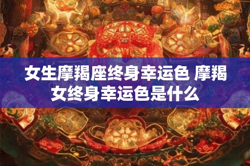 女生摩羯座终身幸运色 摩羯女终身幸运色是什么