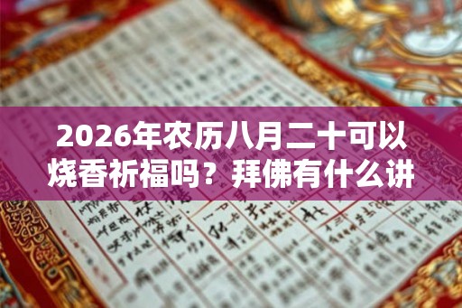 2026年农历八月二十可以烧香祈福吗？拜佛有什么讲究？