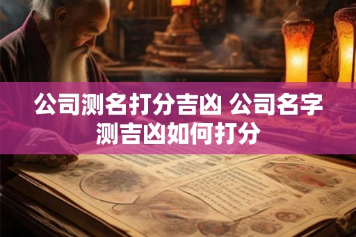 公司测名打分吉凶 公司名字测吉凶如何打分