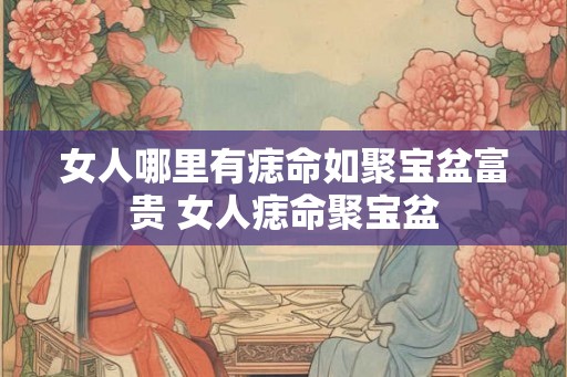 女人哪里有痣命如聚宝盆富贵 女人痣命聚宝盆