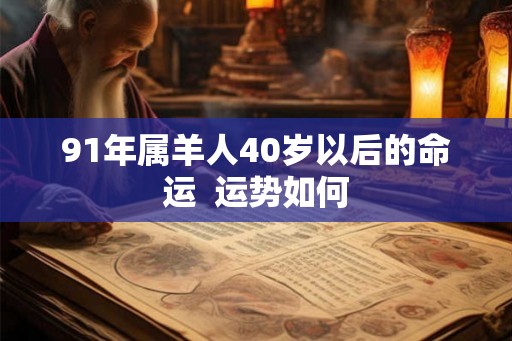 91年属羊人40岁以后的命运  运势如何