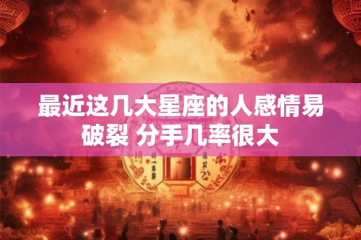 最近这几大星座的人感情易破裂 分手几率很大