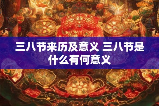 三八节来历及意义 三八节是什么有何意义