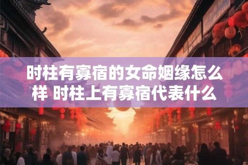 时柱有寡宿的女命姻缘怎么样 时柱上有寡宿代表什么