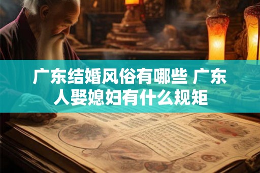 广东结婚风俗有哪些 广东人娶媳妇有什么规矩