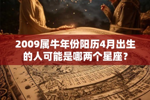 2009属牛年份阳历4月出生的人可能是哪两个星座？