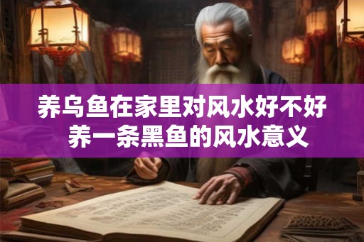 养乌鱼在家里对风水好不好  养一条黑鱼的风水意义