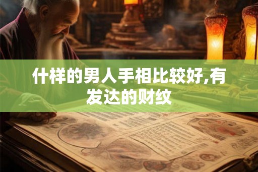 什样的男人手相比较好,有发达的财纹