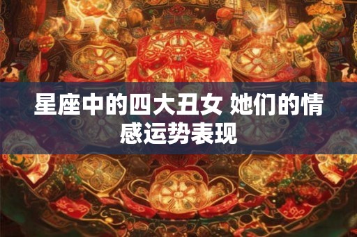 星座中的四大丑女 她们的情感运势表现