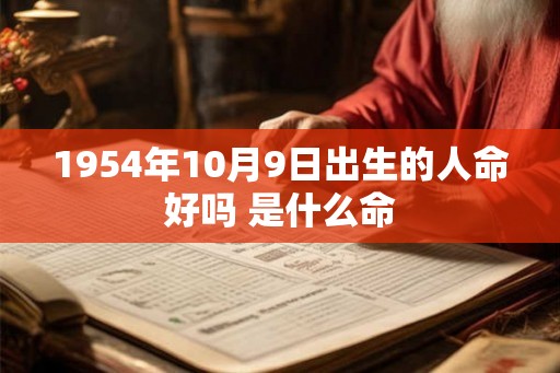 1954年10月9日出生的人命好吗 是什么命 1954年10月9日出生的人命好吗 是什么命