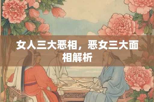 女人三大恶相，恶女三大面相解析