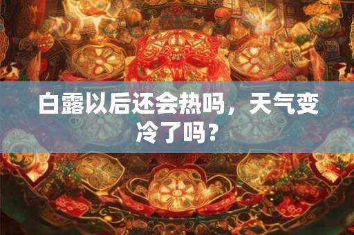 白露以后还会热吗，天气变冷了吗？